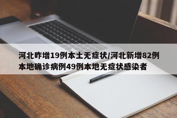 河北昨增19例本土无症状/河北新增82例本地确诊病例49例本地无症状感染者