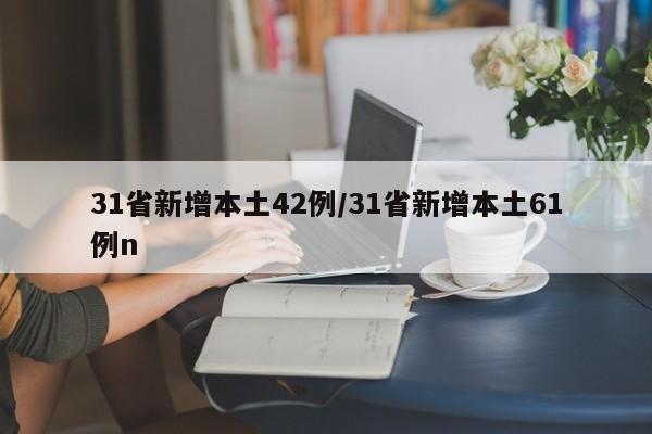 31省新增本土42例/31省新增本土61例n