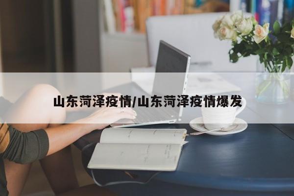 山东菏泽疫情/山东菏泽疫情爆发