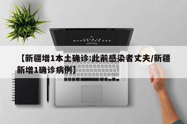 【新疆增1本土确诊:此前感染者丈夫/新疆新增1确诊病例】