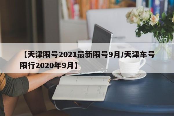 【天津限号2021最新限号9月/天津车号限行2020年9月】
