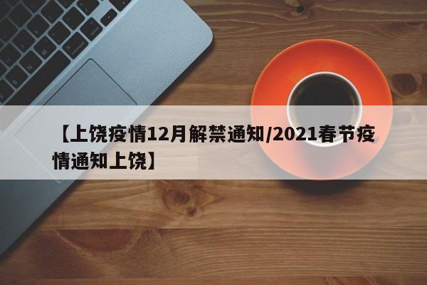 【上饶疫情12月解禁通知/2021春节疫情通知上饶】
