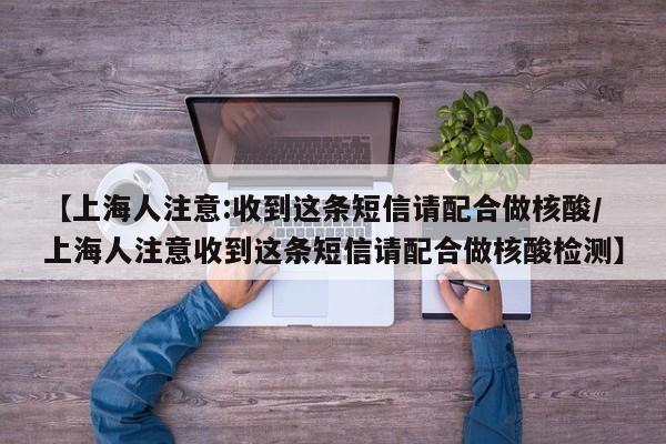 【上海人注意:收到这条短信请配合做核酸/上海人注意收到这条短信请配合做核酸检测】