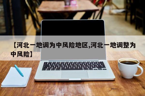 【河北一地调为中风险地区,河北一地调整为中风险】