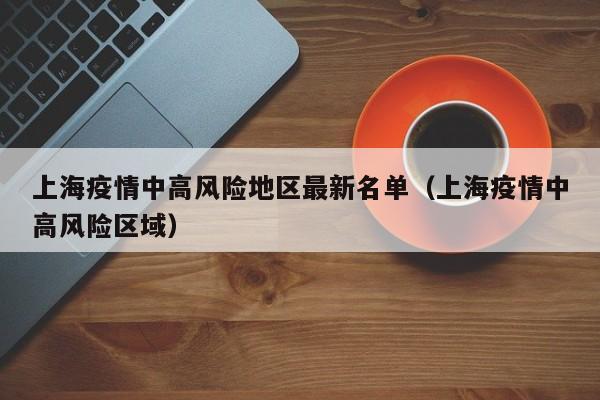 上海疫情中高风险地区最新名单(上海疫情中高风险区域)