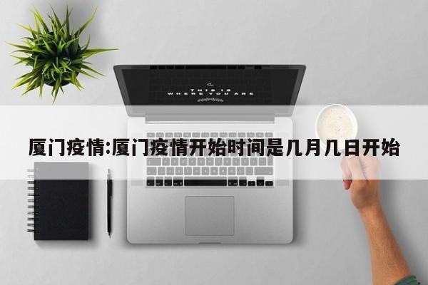 厦门疫情:厦门疫情开始时间是几月几日开始