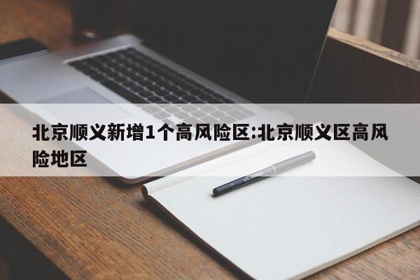 北京顺义新增1个高风险区:北京顺义区高风险地区