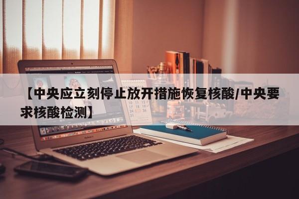【中央应立刻停止放开措施恢复核酸/中央要求核酸检测】