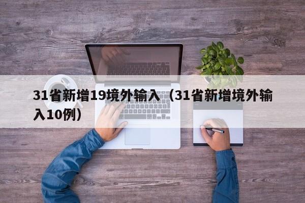31省新增19境外输入(31省新增境外输入10例)