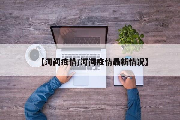 【河间疫情/河间疫情最新情况】