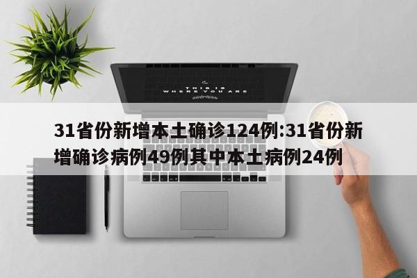 31省份新增本土确诊124例:31省份新增确诊病例49例其中本土病例24例
