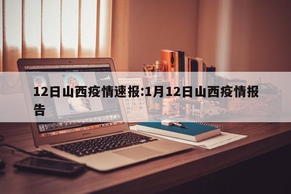 12日山西疫情速报:1月12日山西疫情报告