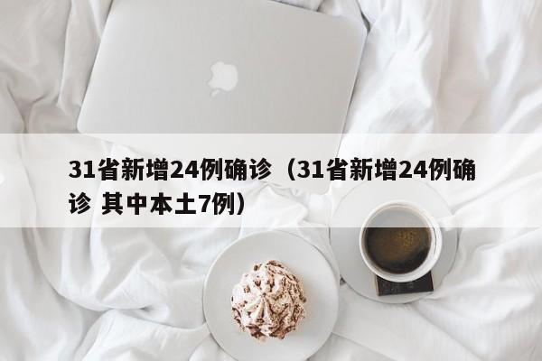 31省新增24例确诊(31省新增24例确诊 其中本土7例)