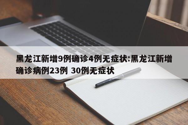 黑龙江新增9例确诊4例无症状:黑龙江新增确诊病例23例 30例无症状