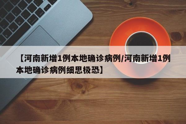 【河南新增1例本地确诊病例/河南新增1例本地确诊病例细思极恐】