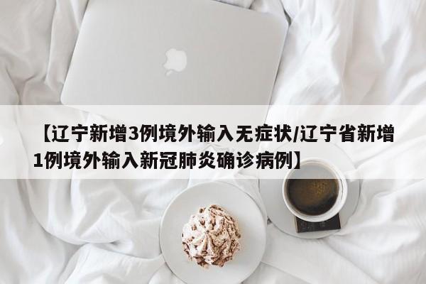 【辽宁新增3例境外输入无症状/辽宁省新增1例境外输入新冠肺炎确诊病例】