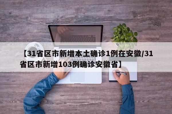 【31省区市新增本土确诊1例在安徽/31省区市新增103例确诊安徽省】