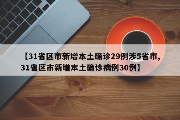 【31省区市新增本土确诊29例涉5省市,31省区市新增本土确诊病例30例】