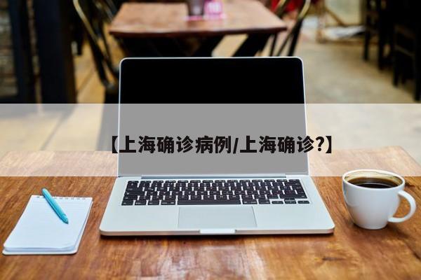 【上海确诊病例/上海确诊?】