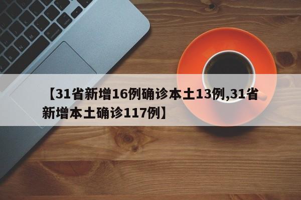 【31省新增16例确诊本土13例,31省新增本土确诊117例】