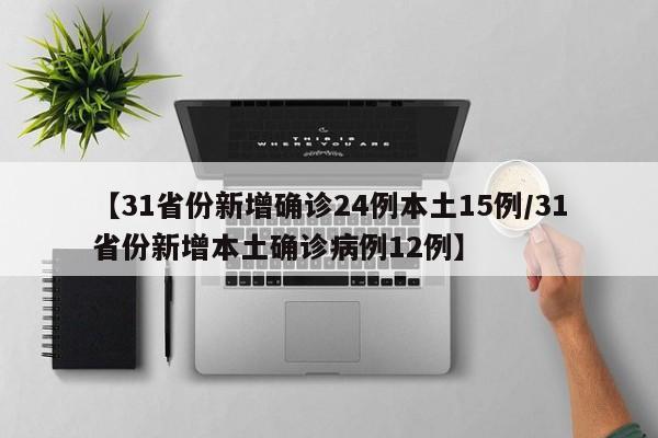 【31省份新增确诊24例本土15例/31省份新增本土确诊病例12例】