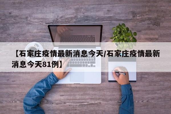 【石家庄疫情最新消息今天/石家庄疫情最新消息今天81例】