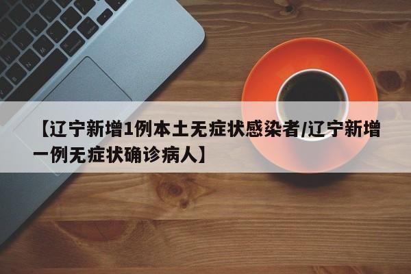 【辽宁新增1例本土无症状感染者/辽宁新增一例无症状确诊病人】