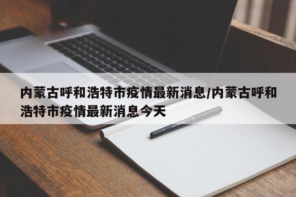 内蒙古呼和浩特市疫情最新消息/内蒙古呼和浩特市疫情最新消息今天