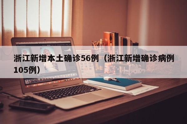浙江新增本土确诊56例(浙江新增确诊病例105例)